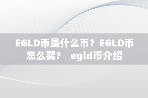 EGLD币是什么币？EGLD币怎么买？ egld币介绍