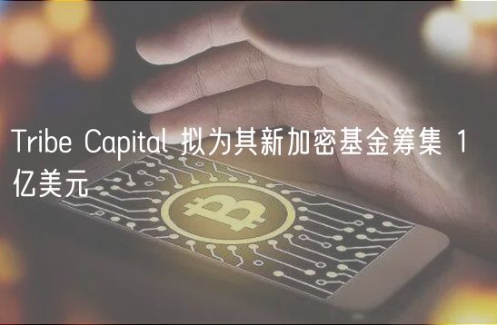 Trib Capital 拟为其新加密基金筹集 1 亿美元