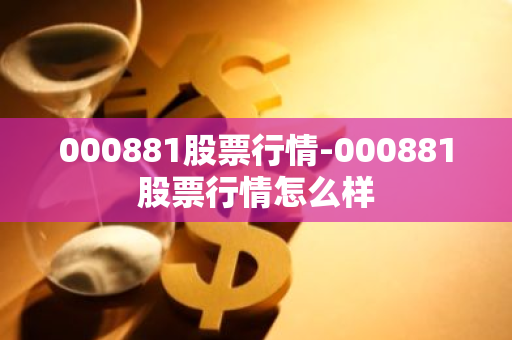 000881股票行情-000881股票行情怎么样