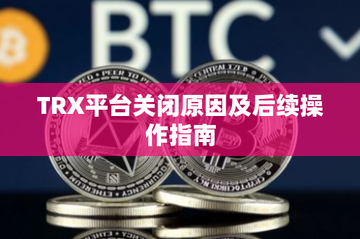 TRX平台关闭原因及后续操作指南