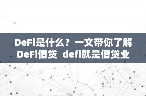 DeFi是什么？一文带你了解DeFi借贷 defi就是借贷业务吗