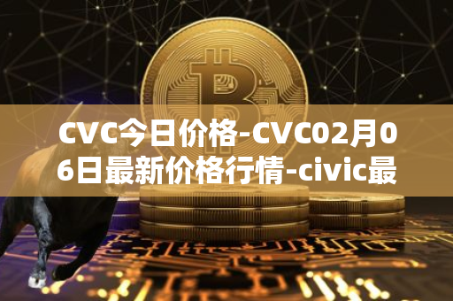 CVC今日价格-CVC02月06日最新价格行情-civic最新走势消息