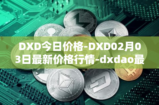 DXD今日价格-DXD02月03日最新价格行情-dxdao最新走势消息