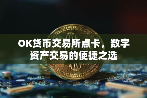 OK货币交易所点卡，数字资产交易的便捷之选