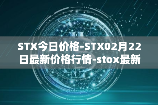 STX今日价格-STX02月22日最新价格行情-stox最新走势消息