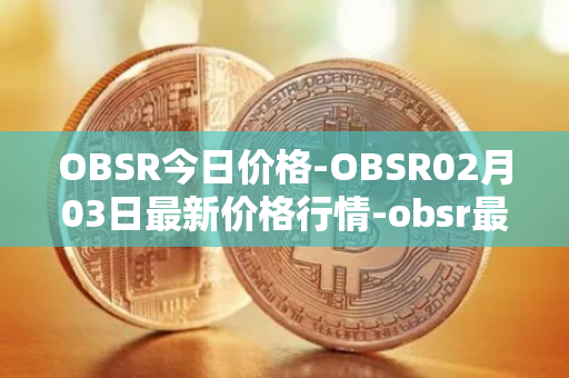 OBSR今日价格-OBSR02月03日最新价格行情-obsr最新走势消息