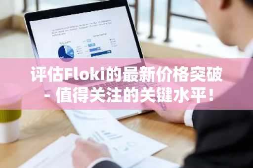 评估Floki的最新价格突破 - 值得关注的关键水平！