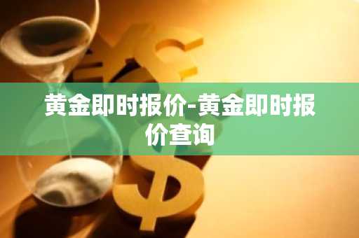 黄金即时报价-黄金即时报价查询