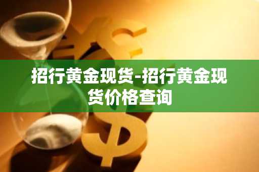 招行黄金现货-招行黄金现货价格查询