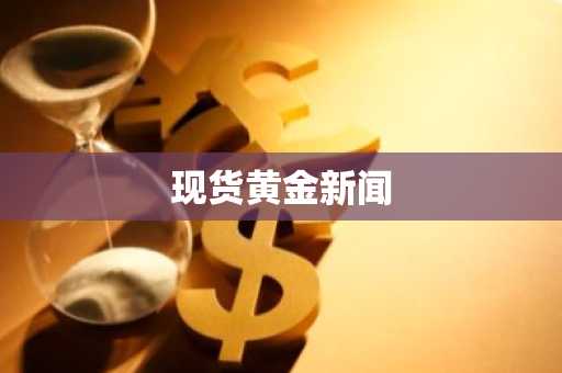 现货黄金新闻