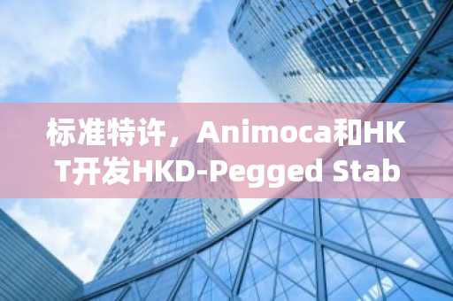 标准特许，Animoca和HKT开发HKD-Pegged Stablecoin