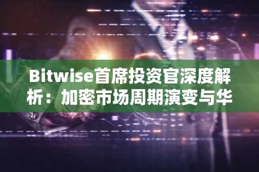 Bitwise首席投资官深度解析：加密市场周期演变与华盛顿引领的“新十年”