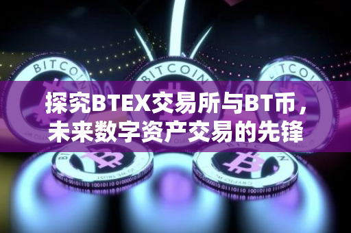 探究BTEX交易所与BT币，未来数字资产交易的先锋