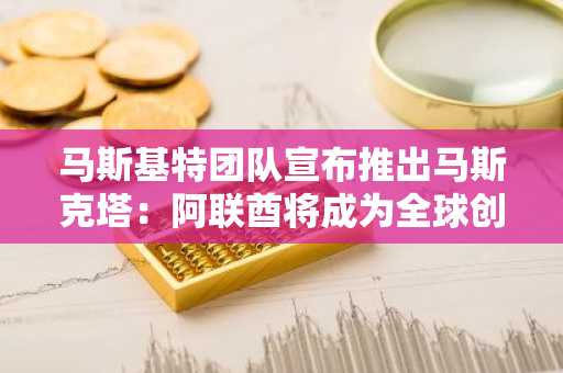 马斯基特团队宣布推出马斯克塔：阿联酋将成为全球创新与加密技术新枢纽