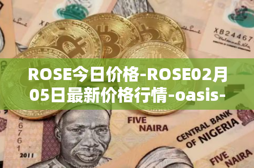 ROSE今日价格-ROSE02月05日最新价格行情-oasis-network最新走势消息