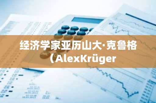 经济学家亚历山大·克鲁格（AlexKrüger