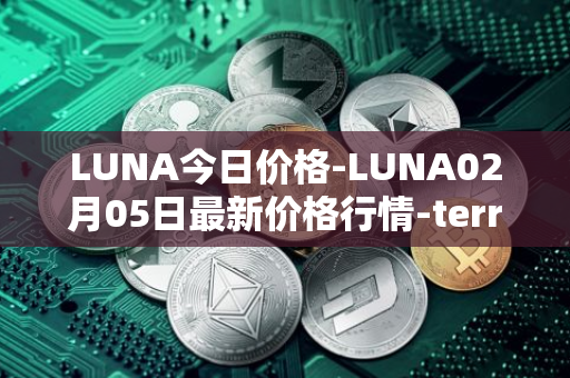 LUNA今日价格-LUNA02月05日最新价格行情-terra-luna-v2最新走势消息