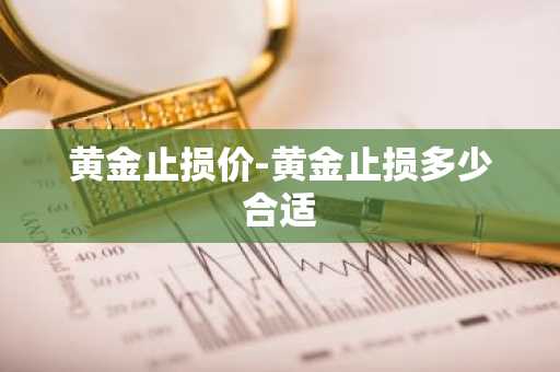 黄金止损价-黄金止损多少合适