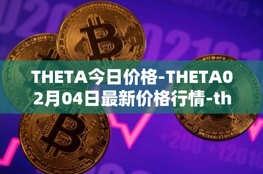 THETA今日价格-THETA02月04日最新价格行情-theta-token最新走势消息