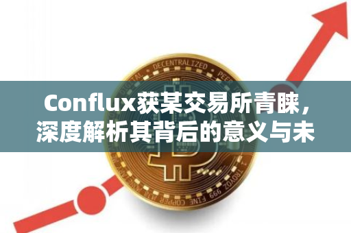 Conflux获某交易所青睐，深度解析其背后的意义与未来展望