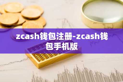 zcash钱包注册-zcash钱包手机版