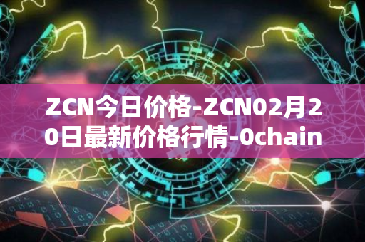 ZCN今日价格-ZCN02月20日最新价格行情-0chain最新走势消息