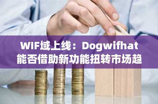 WIF域上线：Dogwifhat能否借助新功能扭转市场趋势？