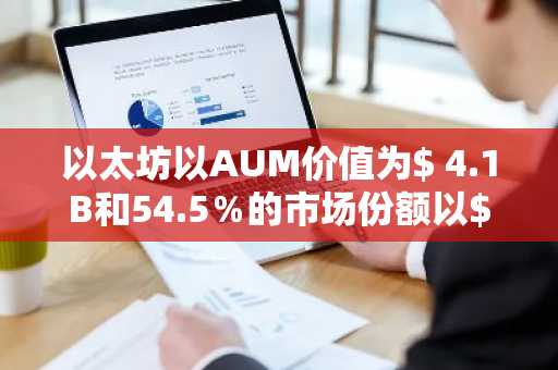 以太坊以AUM价值为$ 4.1B和54.5％的市场份额以$ 4.1B的主导地位