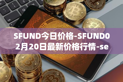 SFUND今日价格-SFUND02月20日最新价格行情-seedify-fund最新走势消息