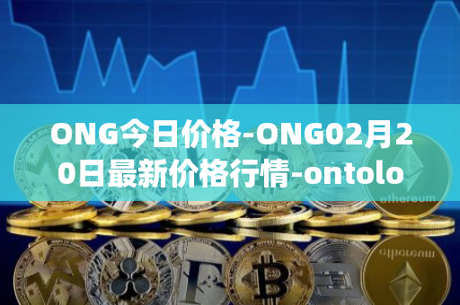 ONG今日价格-ONG02月20日最新价格行情-ontology-gas最新走势消息