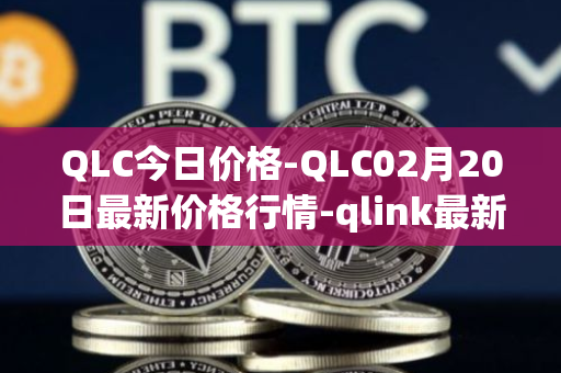 QLC今日价格-QLC02月20日最新价格行情-qlink最新走势消息