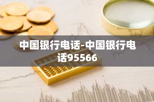 中国银行电话-中国银行电话95566