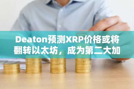 Deaton预测XRP价格或将翻转以太坊，成为第二大加密货币