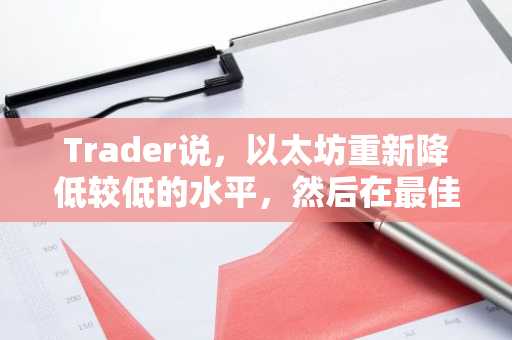 Trader说，以太坊重新降低较低的水平，然后在最佳情况下飙升47％。