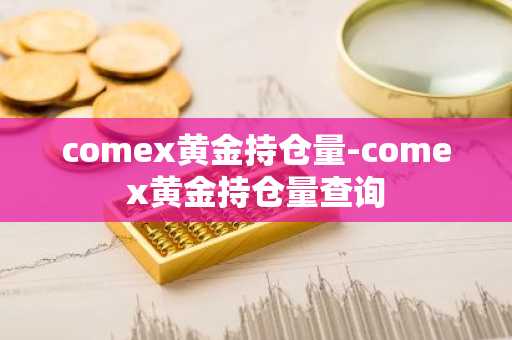 comex黄金持仓量-comex黄金持仓量查询