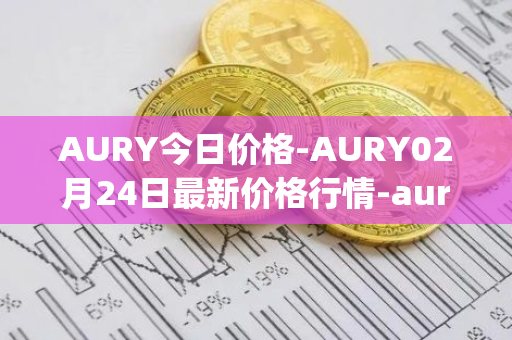 AURY今日价格-AURY02月24日最新价格行情-aurory最新走势消息