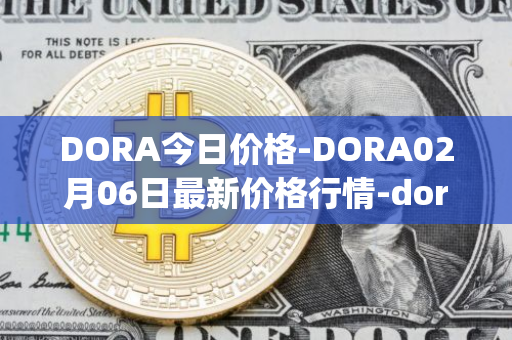 DORA今日价格-DORA02月06日最新价格行情-dora-factory最新走势消息