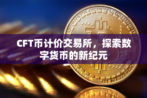 CFT币计价交易所，探索数字货币的新纪元