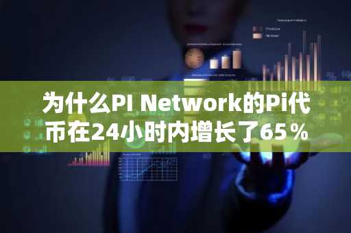 为什么PI Network的Pi代币在24小时内增长了65％？