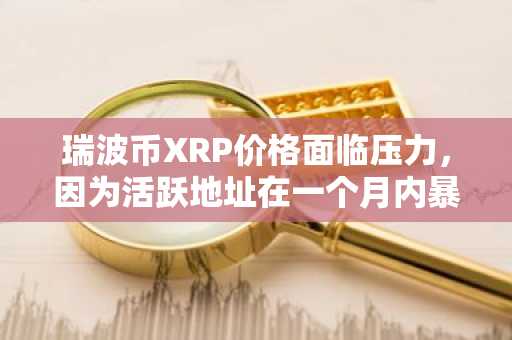 瑞波币XRP价格面临压力，因为活跃地址在一个月内暴跌53％