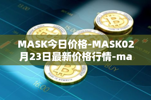 MASK今日价格-MASK02月23日最新价格行情-mask-network最新走势消息