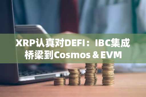 XRP认真对DEFI：IBC集成桥梁到Cosmos＆EVM