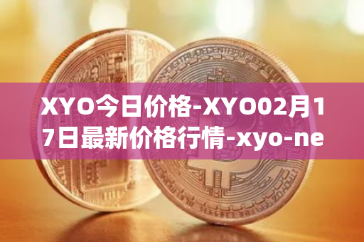 XYO今日价格-XYO02月17日最新价格行情-xyo-network最新走势消息