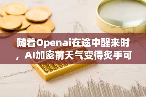 随着Openai在途中醒来时，AI加密前天气变得炙手可热