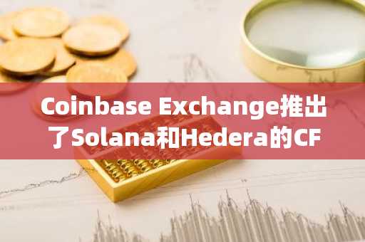 Coinbase Exchange推出了Solana和Hedera的CFTC调节期货