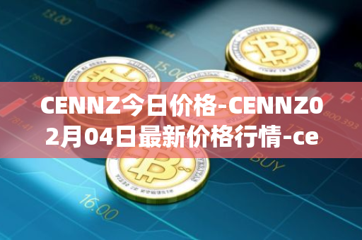 CENNZ今日价格-CENNZ02月04日最新价格行情-centrality最新走势消息