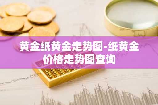 黄金纸黄金走势图-纸黄金价格走势图查询