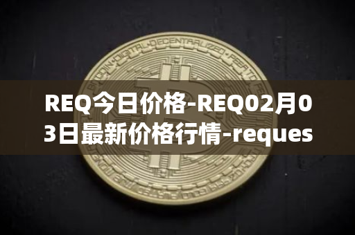 REQ今日价格-REQ02月03日最新价格行情-request-network最新走势消息