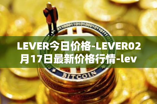 LEVER今日价格-LEVER02月17日最新价格行情-lever最新走势消息