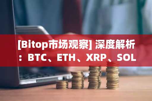 [Bitop市场观察] 深度解析：BTC、ETH、XRP、SOL、ADA、SUI最新走势与技术分析